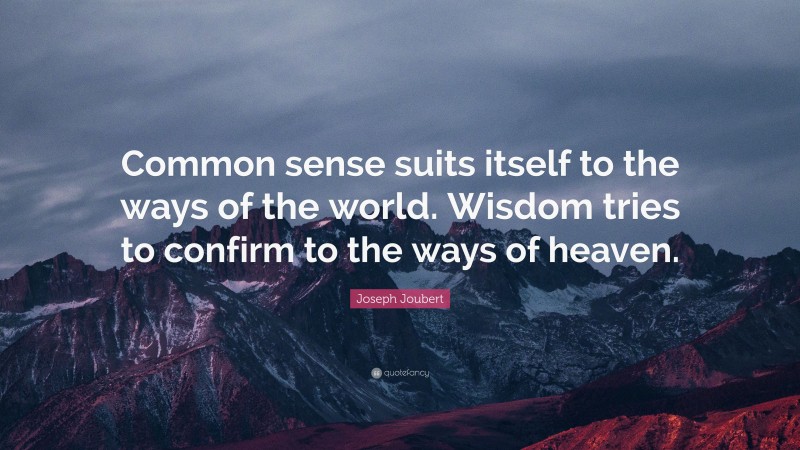 Joseph Joubert Quote: “Common sense suits itself to the ways of the world. Wisdom tries to confirm to the ways of heaven.”