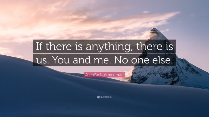 Jennifer L. Armentrout Quote: “If there is anything, there is us. You and me. No one else.”