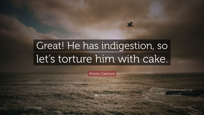 Kristin Cashore Quote: “Great! He has indigestion, so let’s torture him with cake.”