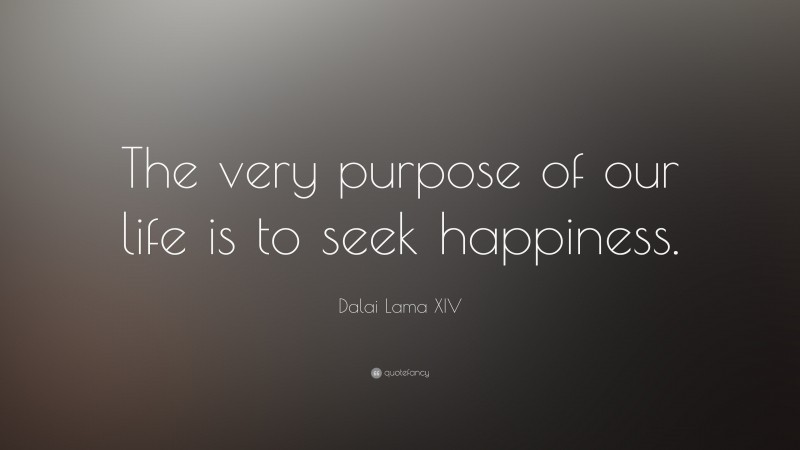 Dalai Lama XIV Quote: “The very purpose of our life is to seek happiness.”
