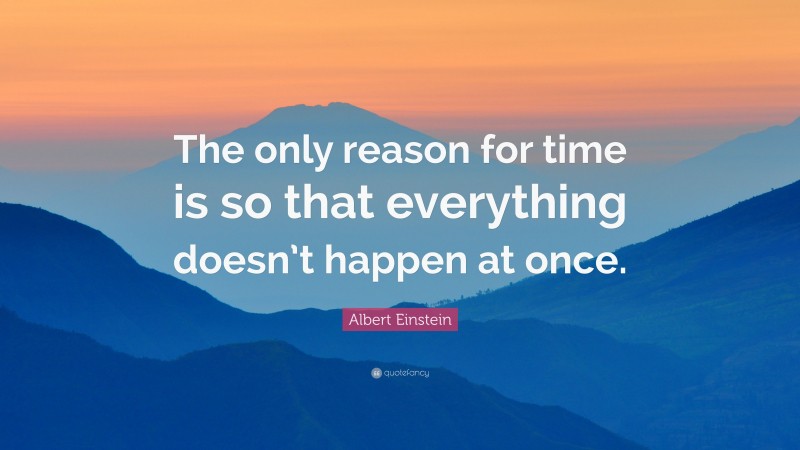 Albert Einstein Quote: “The only reason for time is so that everything doesn’t happen at once.”