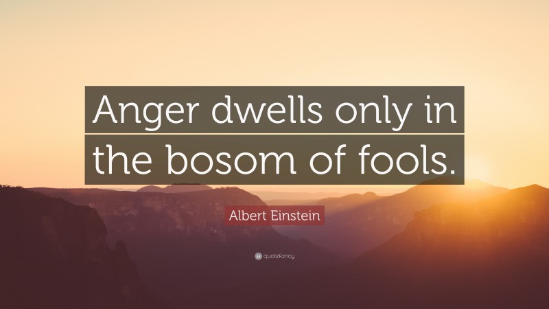 Albert Einstein Quote: “Anger dwells only in the bosom of fools.”