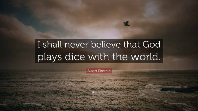 Albert Einstein Quote: “I shall never believe that God plays dice with the world.”