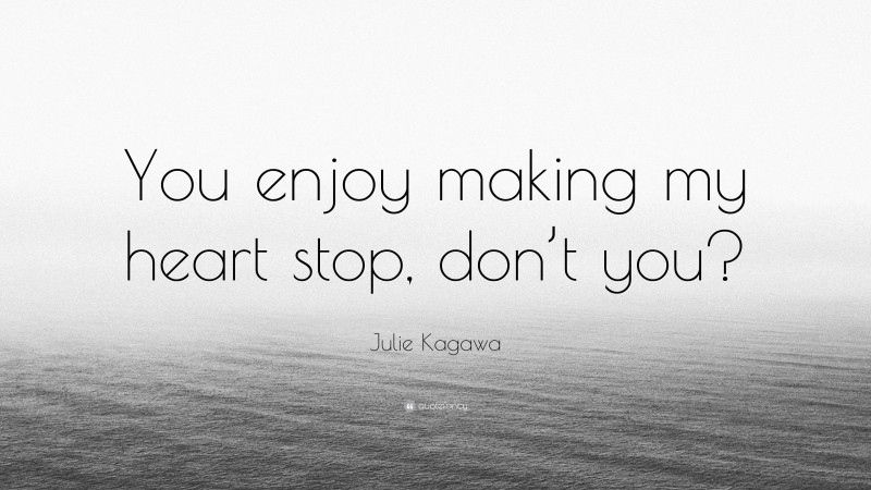 Julie Kagawa Quote: “You enjoy making my heart stop, don’t you?”