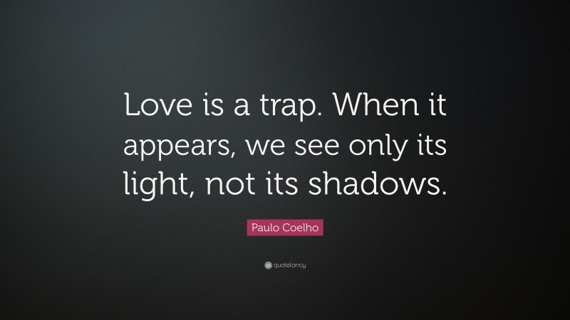 Paulo Coelho Quote: “Love is a trap. When it appears, we see only its light, not its shadows.”