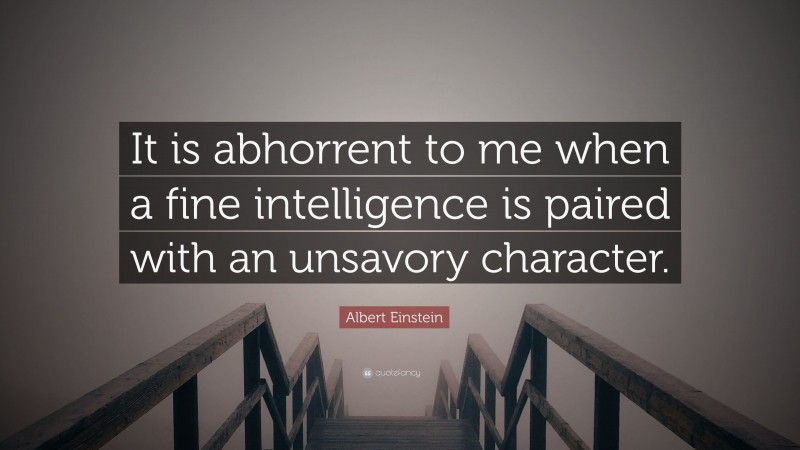 Albert Einstein Quote: “It is abhorrent to me when a fine intelligence is paired with an unsavory character.”
