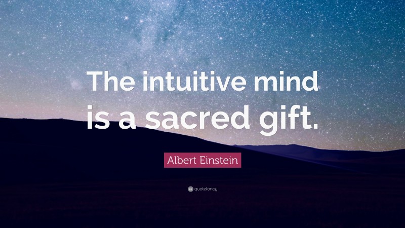 Albert Einstein Quote: “The intuitive mind is a sacred gift.”