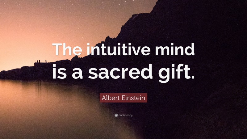 Albert Einstein Quote: “The intuitive mind is a sacred gift.”