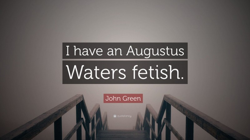 John Green Quote: “I have an Augustus Waters fetish.”
