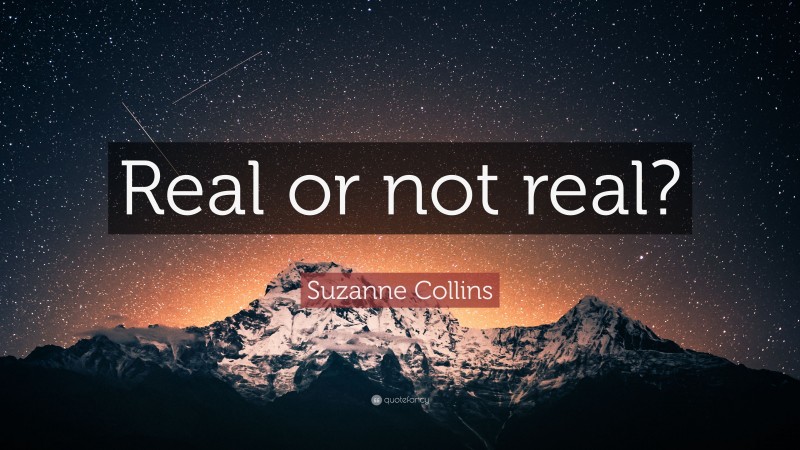 Suzanne Collins Quote: “Real or not real?”