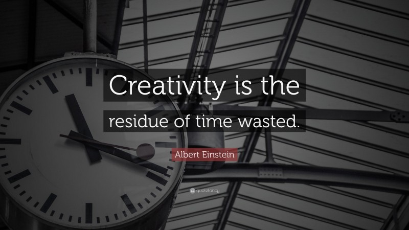 Albert Einstein Quote: “Creativity is the residue of time wasted.”