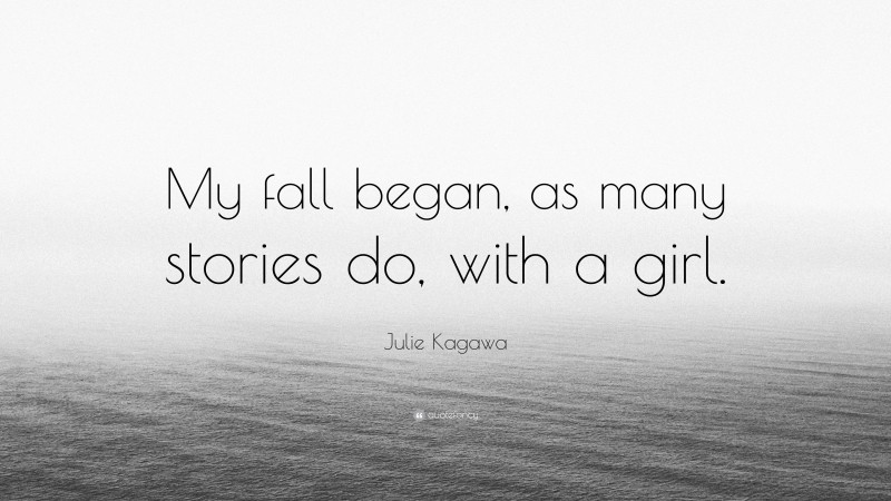 Julie Kagawa Quote: “My fall began, as many stories do, with a girl.”