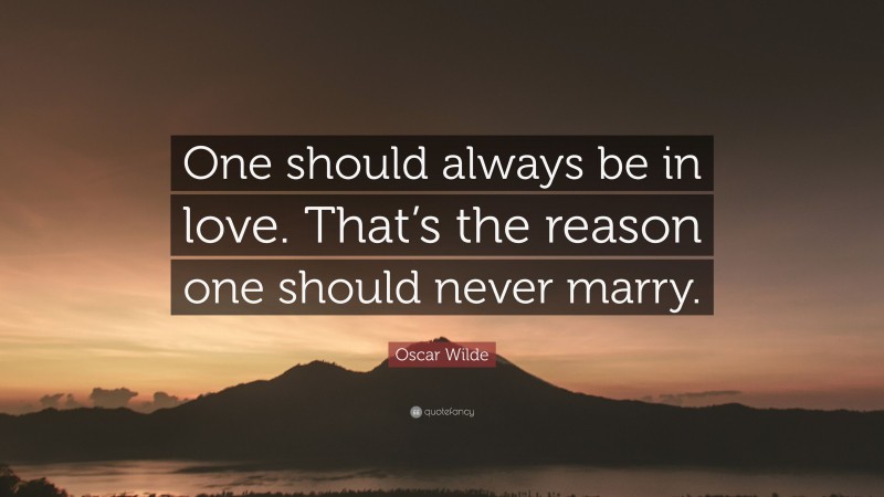 Oscar Wilde Quote: “One should always be in love. That’s the reason one should never marry.”