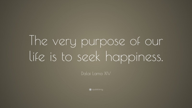 Dalai Lama XIV Quote: “The very purpose of our life is to seek happiness.”