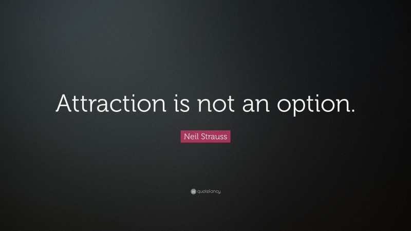 Neil Strauss Quote: “Attraction is not an option.”
