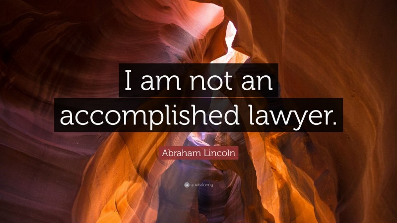 Abraham Lincoln Quote: “I am not an accomplished lawyer.”