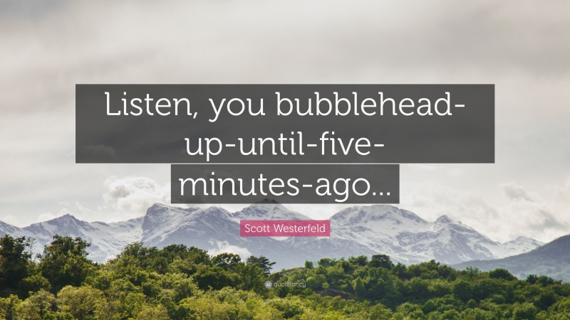 Scott Westerfeld Quote: “Listen, you bubblehead-up-until-five-minutes-ago...”