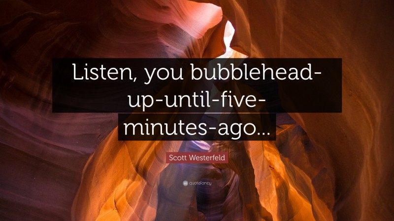 Scott Westerfeld Quote: “Listen, you bubblehead-up-until-five-minutes-ago...”
