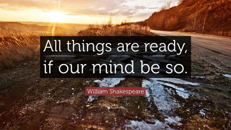 William Shakespeare Quote: “All things are ready, if our mind be so.”