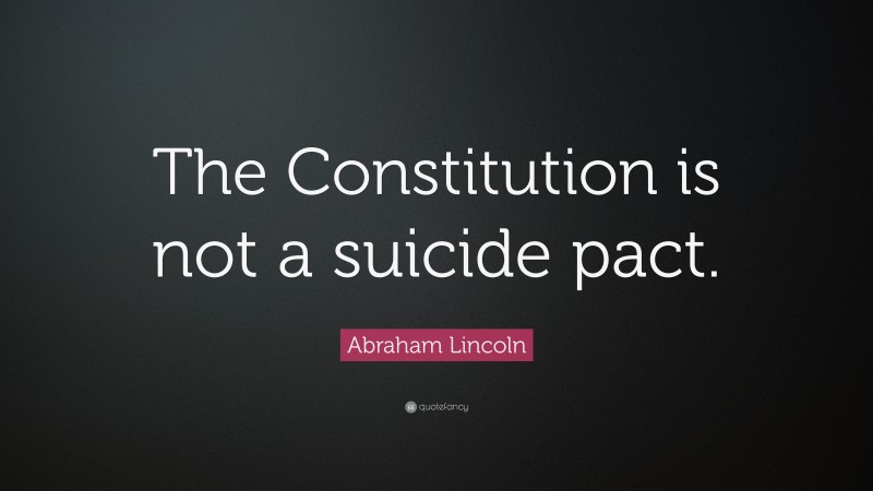 Abraham Lincoln Quote: “The Constitution is not a suicide pact.”