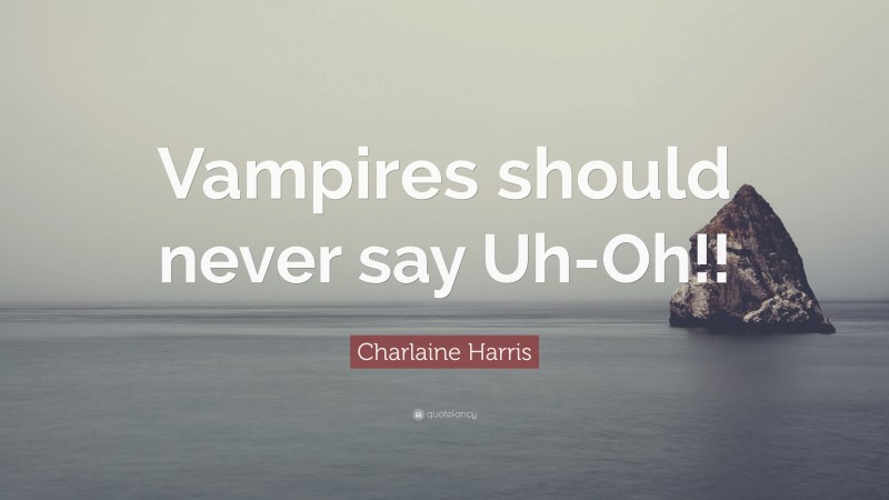 Charlaine Harris Quote: “Vampires should never say Uh-Oh!!”
