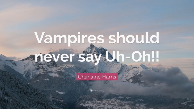 Charlaine Harris Quote: “Vampires should never say Uh-Oh!!”