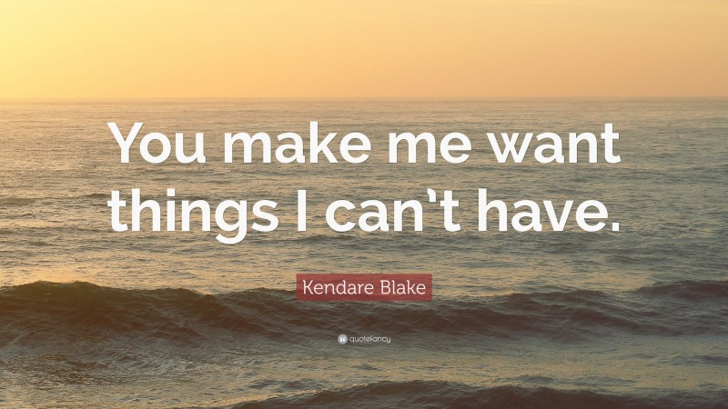 Kendare Blake Quote: “You make me want things I can’t have.”