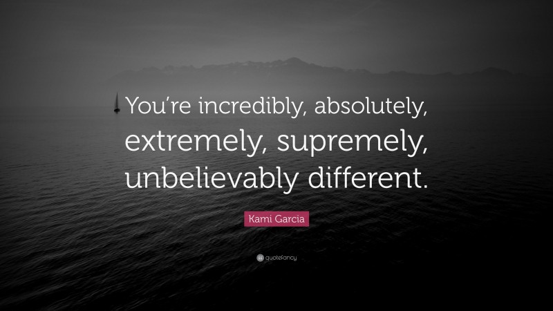 Kami Garcia Quote: “You’re incredibly, absolutely, extremely, supremely, unbelievably different.”