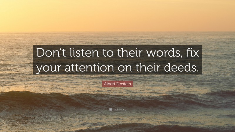 Albert Einstein Quote: “Don’t listen to their words, fix your attention on their deeds.”