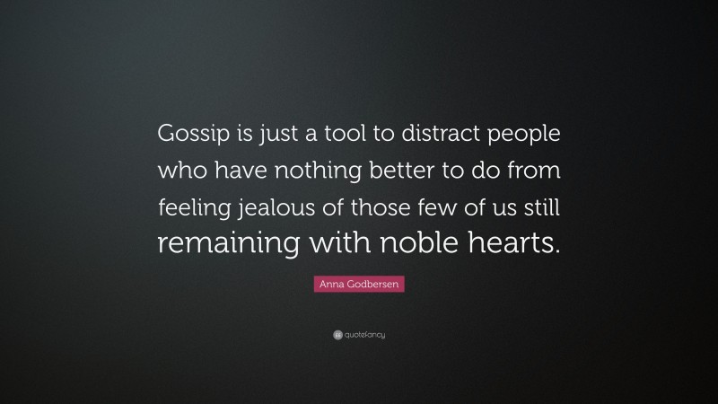 Anna Godbersen Quote: “Gossip is just a tool to distract people who have nothing better to do from feeling jealous of those few of us still remaining with noble hearts.”