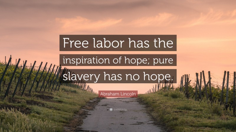 Abraham Lincoln Quote: “Free labor has the inspiration of hope; pure slavery has no hope.”