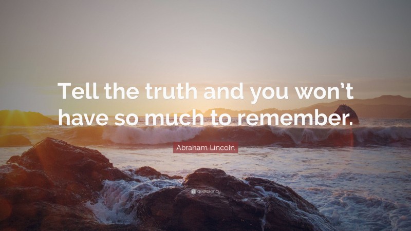 Abraham Lincoln Quote: “Tell the truth and you won’t have so much to remember.”