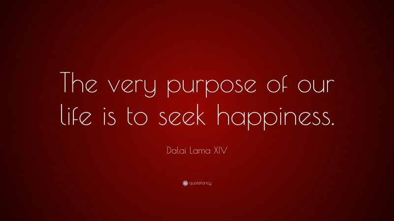 Dalai Lama XIV Quote: “The very purpose of our life is to seek happiness.”