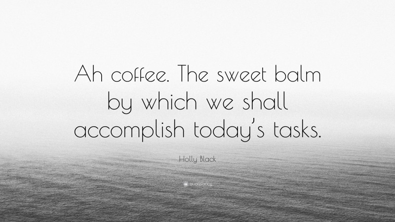 Holly Black Quote: “Ah coffee. The sweet balm by which we shall accomplish today’s tasks.”
