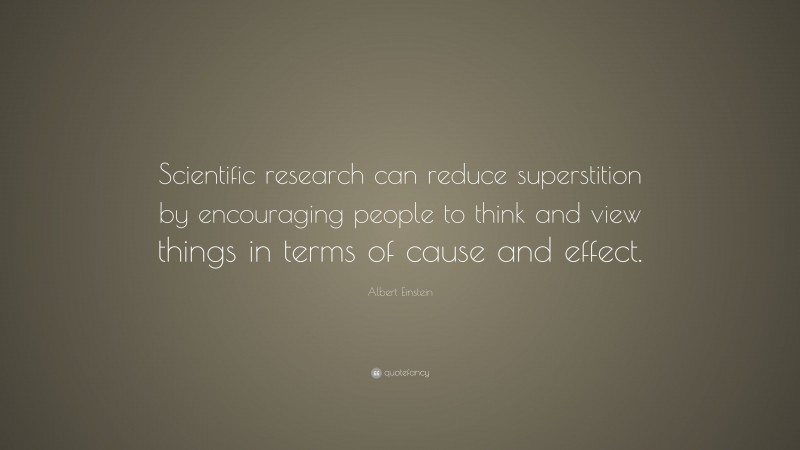 Albert Einstein Quote: “Scientific research can reduce superstition by encouraging people to think and view things in terms of cause and effect.”