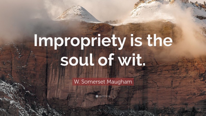 W. Somerset Maugham Quote: “Impropriety is the soul of wit.”