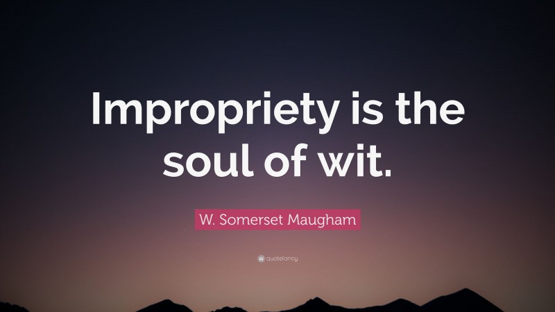 W. Somerset Maugham Quote: “Impropriety is the soul of wit.”