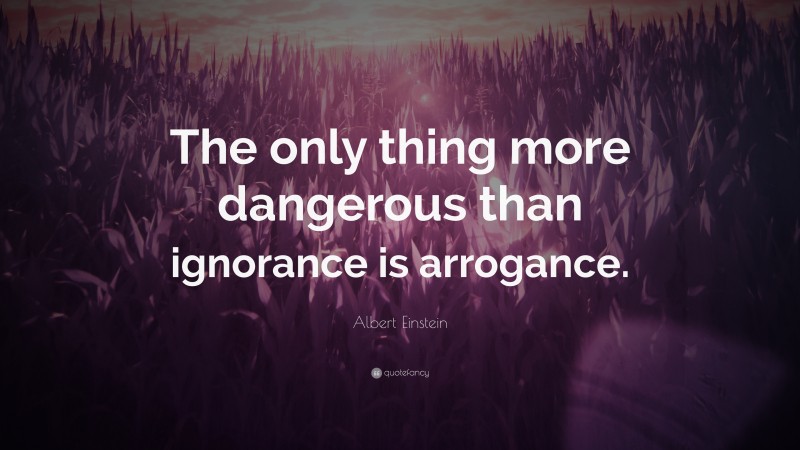 Albert Einstein Quote “the Only Thing More Dangerous Than Ignorance Is Arrogance” 3702