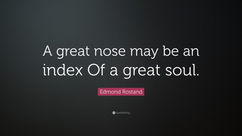 Edmond Rostand Quote: “A great nose may be an index Of a great soul.”