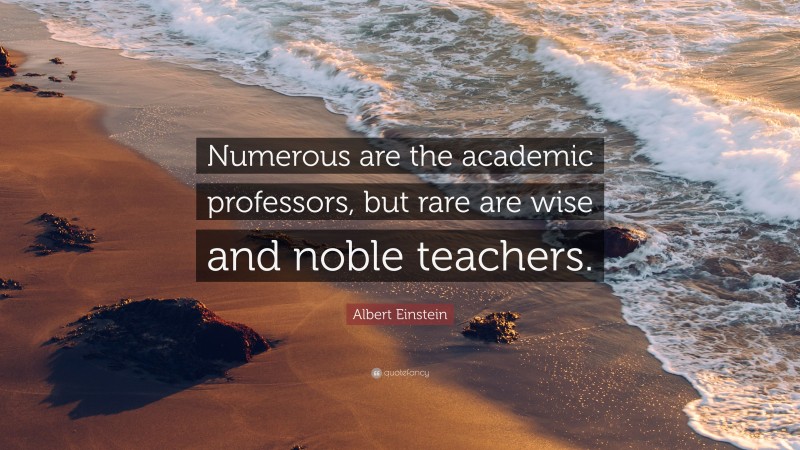 Albert Einstein Quote: “Numerous are the academic professors, but rare are wise and noble teachers.”