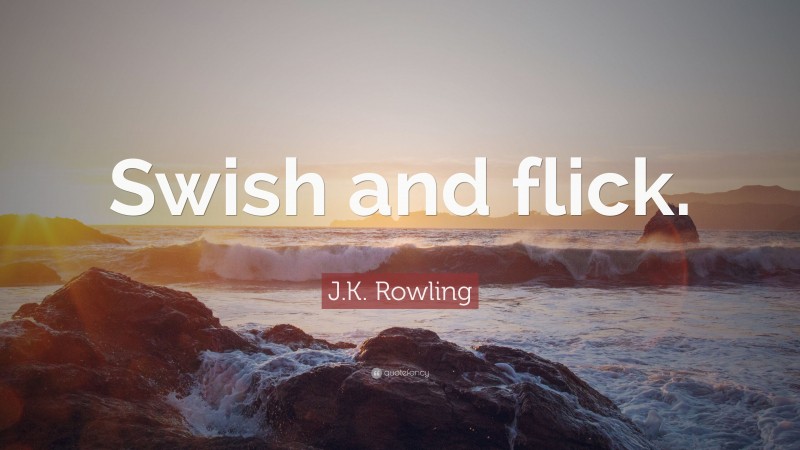 J.K. Rowling Quote: “Swish and flick.”