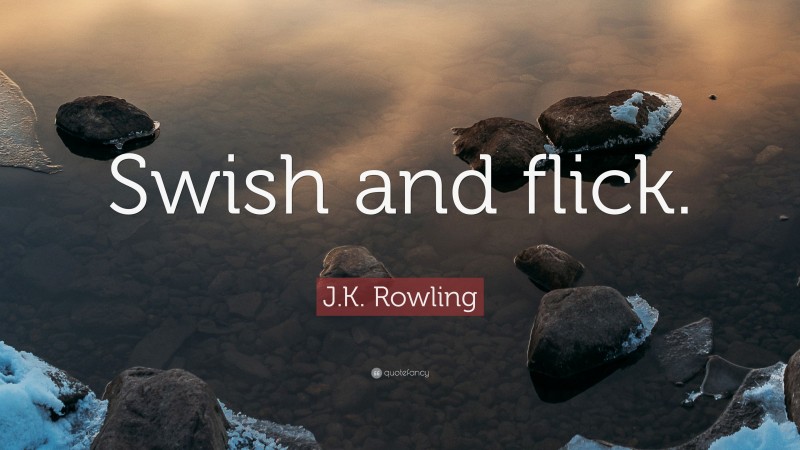 J.K. Rowling Quote: “Swish and flick.”