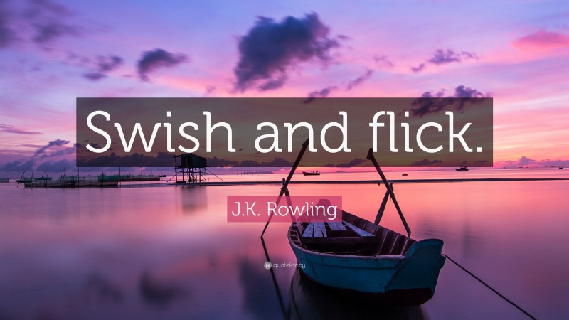 J.K. Rowling Quote: “Swish and flick.”