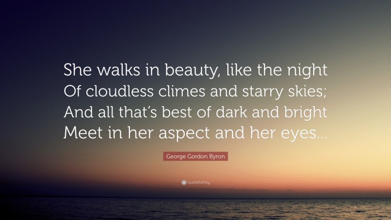 George Gordon Byron Quote: “She walks in beauty, like the night Of cloudless climes and starry skies; And all that’s best of dark and bright Meet in her aspect and her eyes...”