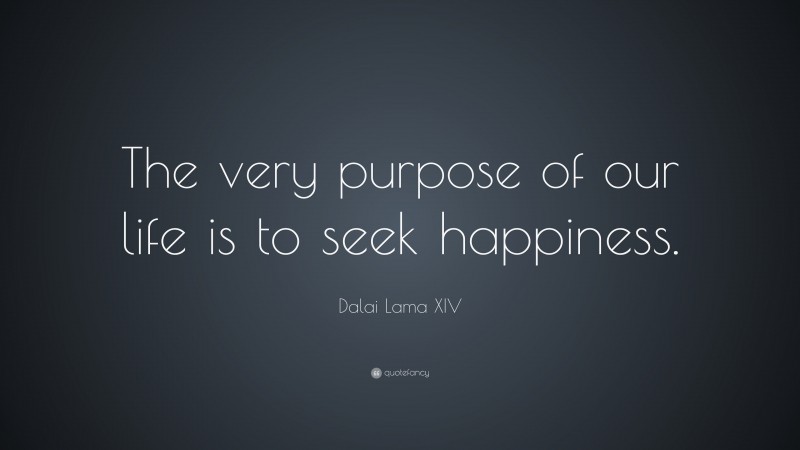 Dalai Lama XIV Quote: “The very purpose of our life is to seek happiness.”