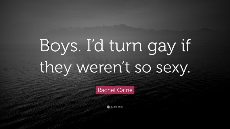 Rachel Caine Quote: “Boys. I’d turn gay if they weren’t so sexy.”