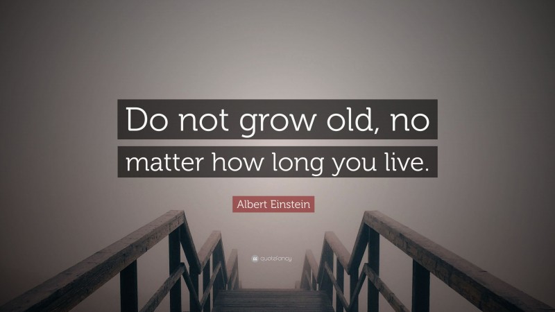 Albert Einstein Quote: “Do not grow old, no matter how long you live.”