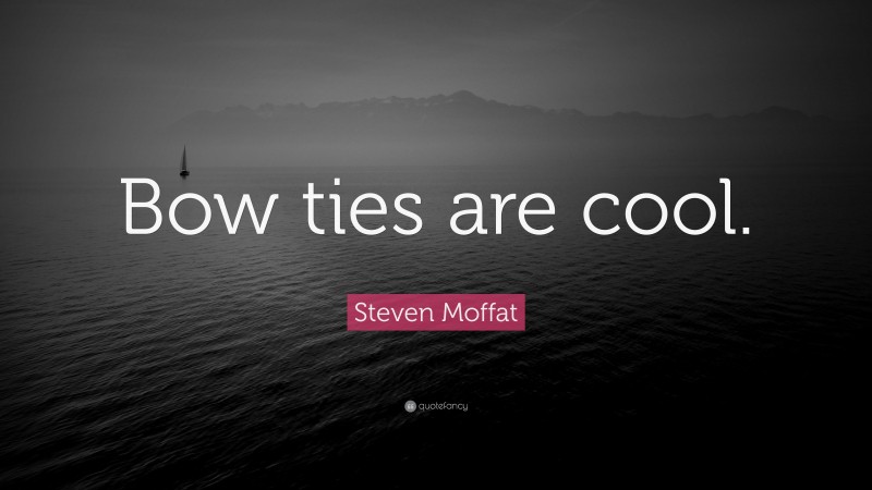Steven Moffat Quote: “Bow ties are cool.”