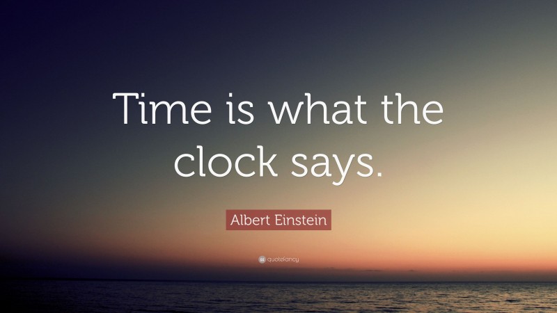 Albert Einstein Quote: “Time is what the clock says.”
