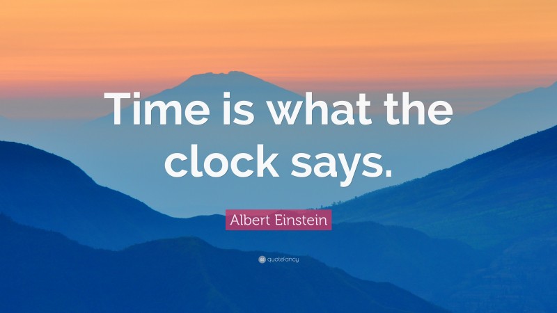 Albert Einstein Quote: “Time is what the clock says.”